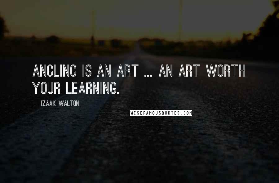 Izaak Walton Quotes: Angling is an Art ... an art worth your learning.