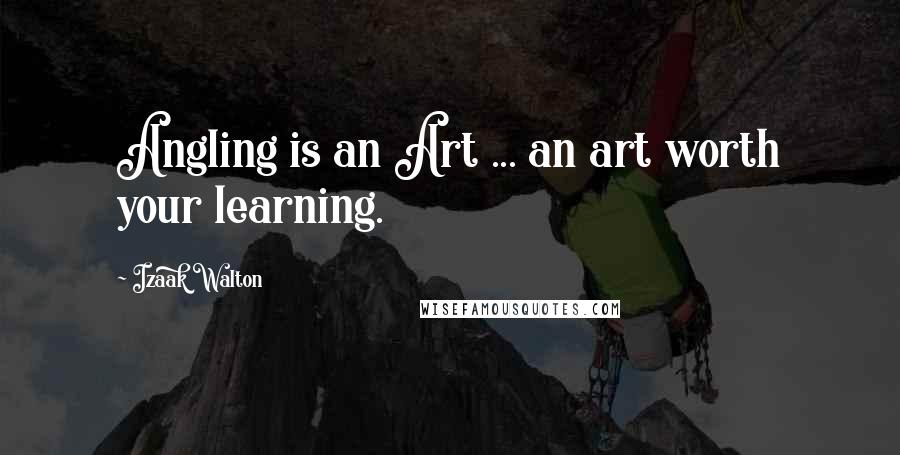 Izaak Walton Quotes: Angling is an Art ... an art worth your learning.