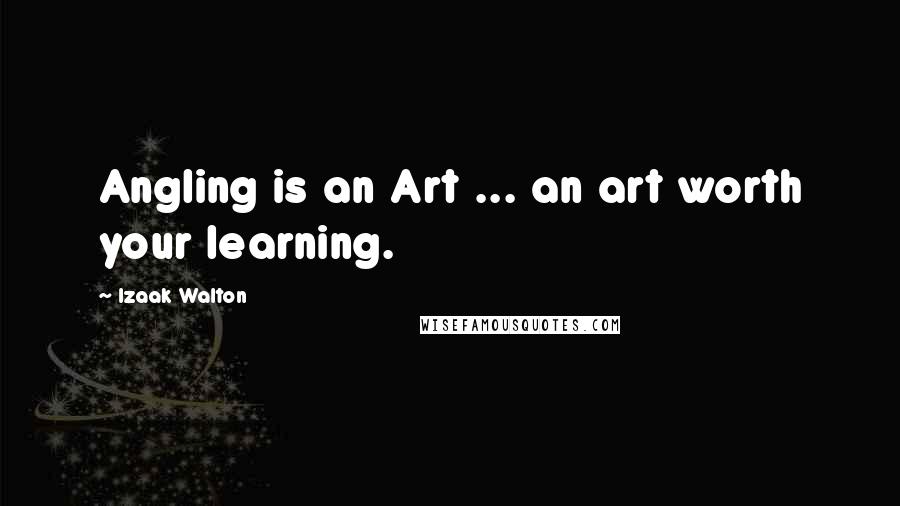 Izaak Walton Quotes: Angling is an Art ... an art worth your learning.