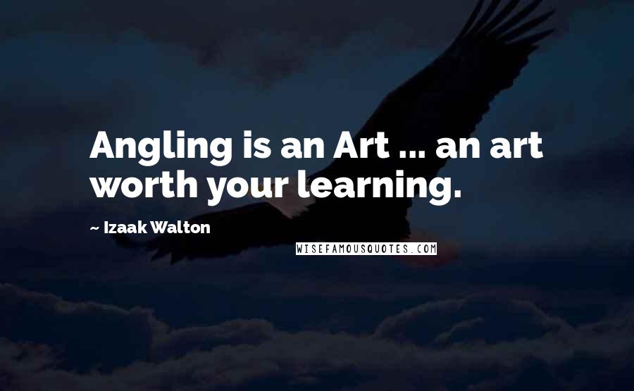 Izaak Walton Quotes: Angling is an Art ... an art worth your learning.