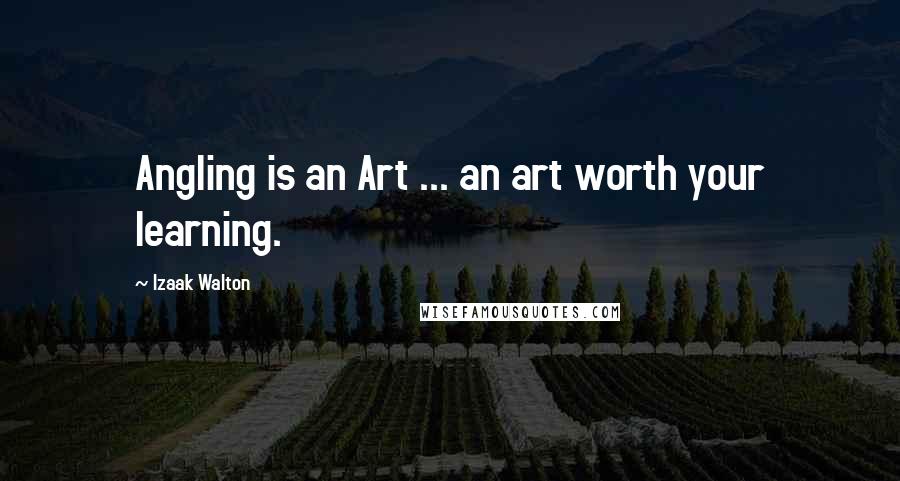 Izaak Walton Quotes: Angling is an Art ... an art worth your learning.