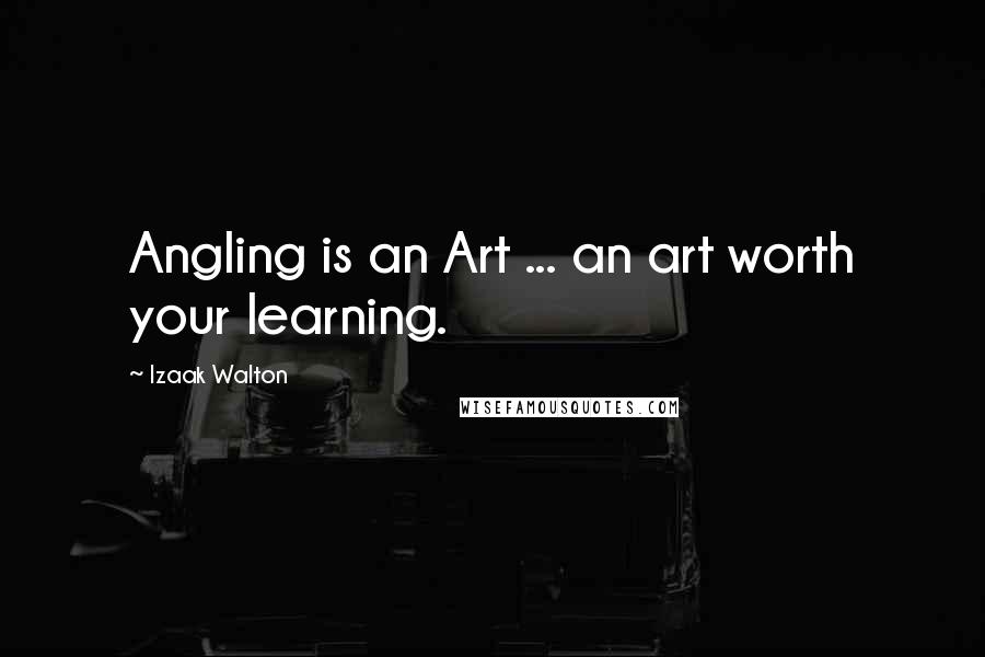 Izaak Walton Quotes: Angling is an Art ... an art worth your learning.