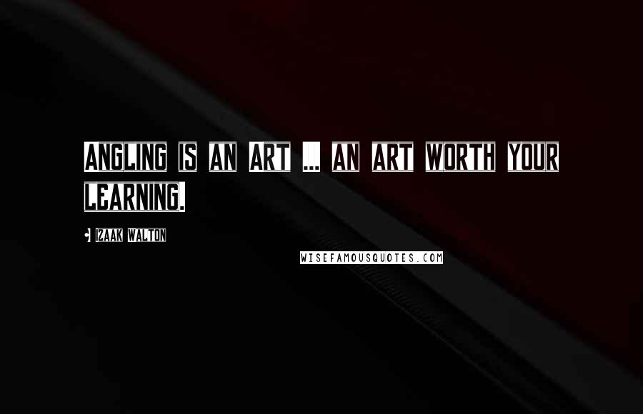 Izaak Walton Quotes: Angling is an Art ... an art worth your learning.