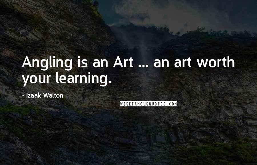 Izaak Walton Quotes: Angling is an Art ... an art worth your learning.