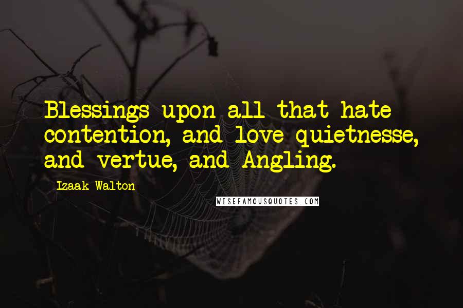 Izaak Walton Quotes: Blessings upon all that hate contention, and love quietnesse, and vertue, and Angling.