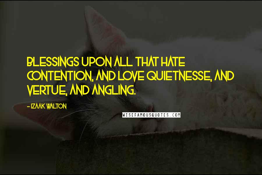 Izaak Walton Quotes: Blessings upon all that hate contention, and love quietnesse, and vertue, and Angling.