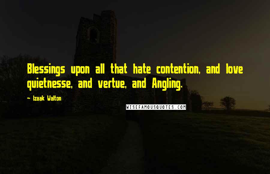 Izaak Walton Quotes: Blessings upon all that hate contention, and love quietnesse, and vertue, and Angling.