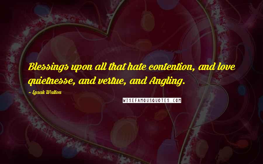 Izaak Walton Quotes: Blessings upon all that hate contention, and love quietnesse, and vertue, and Angling.