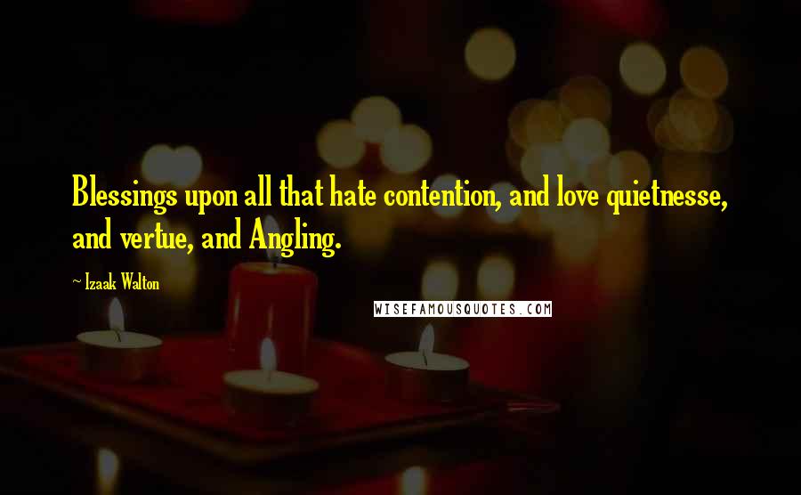 Izaak Walton Quotes: Blessings upon all that hate contention, and love quietnesse, and vertue, and Angling.