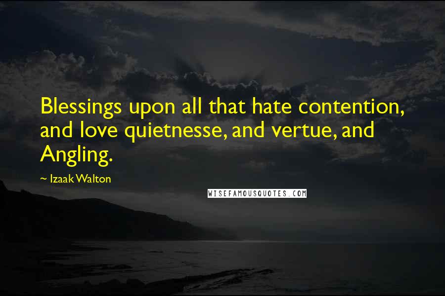Izaak Walton Quotes: Blessings upon all that hate contention, and love quietnesse, and vertue, and Angling.
