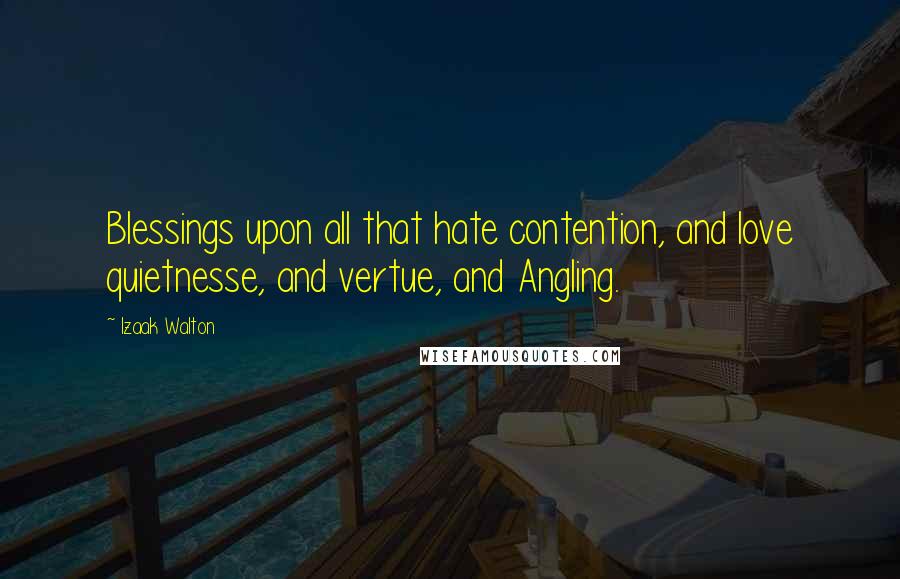Izaak Walton Quotes: Blessings upon all that hate contention, and love quietnesse, and vertue, and Angling.