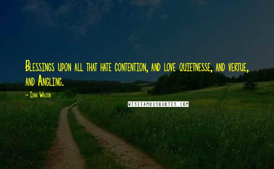 Izaak Walton Quotes: Blessings upon all that hate contention, and love quietnesse, and vertue, and Angling.