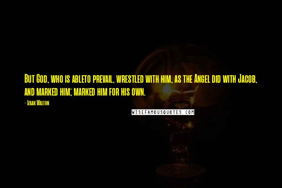 Izaak Walton Quotes: But God, who is ableto prevail, wrestled with him, as the Angel did with Jacob, and marked him; marked him for his own.