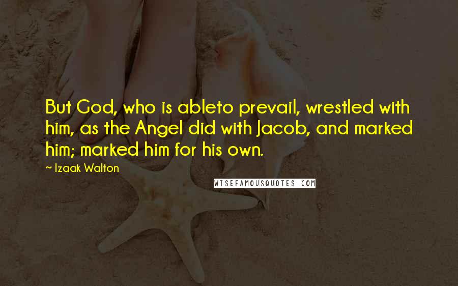 Izaak Walton Quotes: But God, who is ableto prevail, wrestled with him, as the Angel did with Jacob, and marked him; marked him for his own.