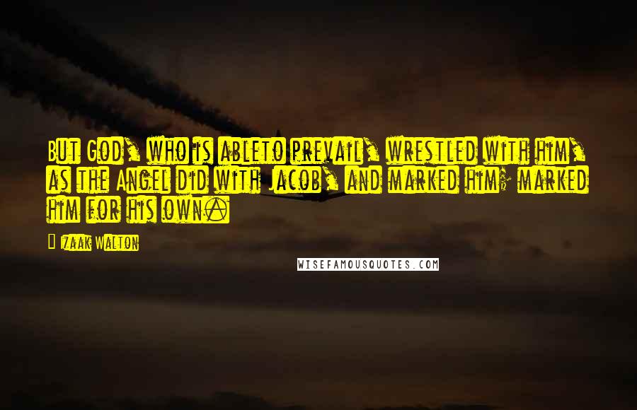 Izaak Walton Quotes: But God, who is ableto prevail, wrestled with him, as the Angel did with Jacob, and marked him; marked him for his own.