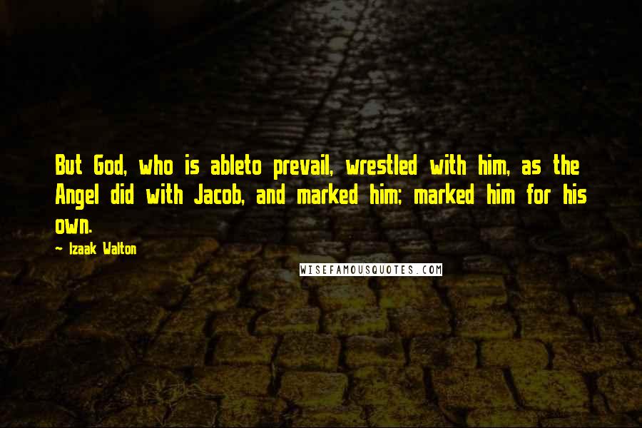 Izaak Walton Quotes: But God, who is ableto prevail, wrestled with him, as the Angel did with Jacob, and marked him; marked him for his own.