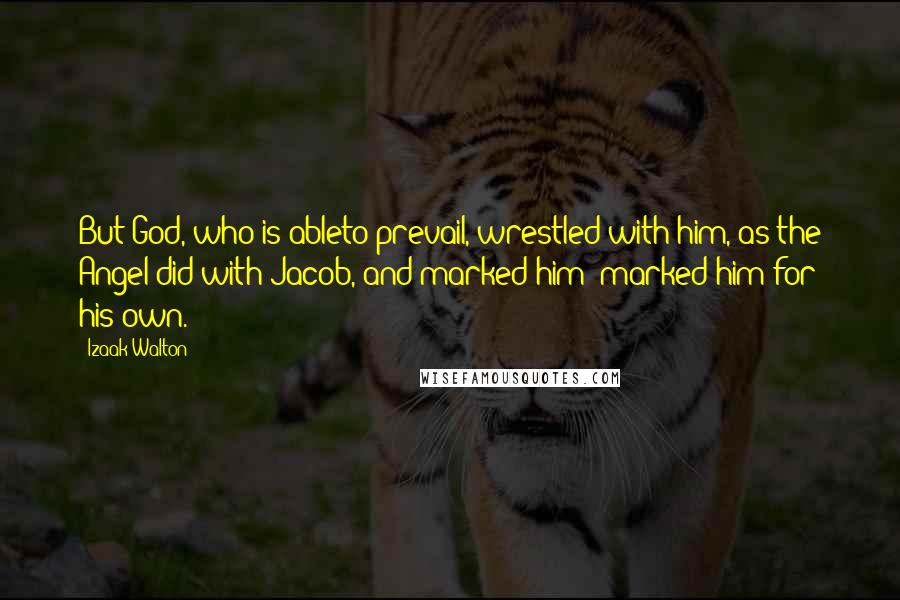 Izaak Walton Quotes: But God, who is ableto prevail, wrestled with him, as the Angel did with Jacob, and marked him; marked him for his own.