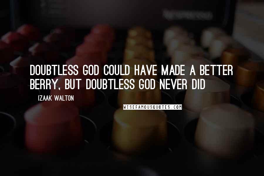 Izaak Walton Quotes: Doubtless God Could Have Made A Better Berry, But Doubtless God Never Did