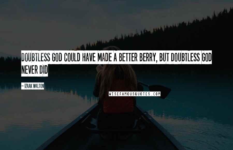 Izaak Walton Quotes: Doubtless God Could Have Made A Better Berry, But Doubtless God Never Did