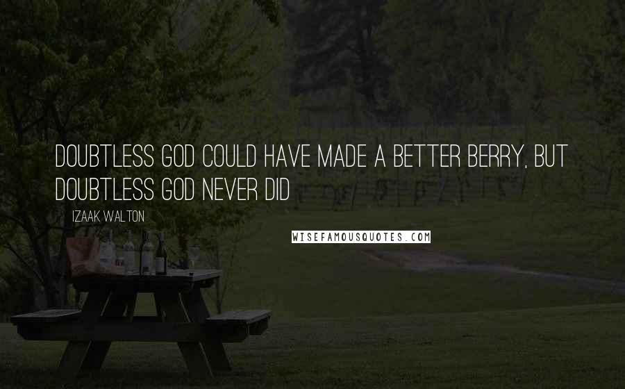 Izaak Walton Quotes: Doubtless God Could Have Made A Better Berry, But Doubtless God Never Did