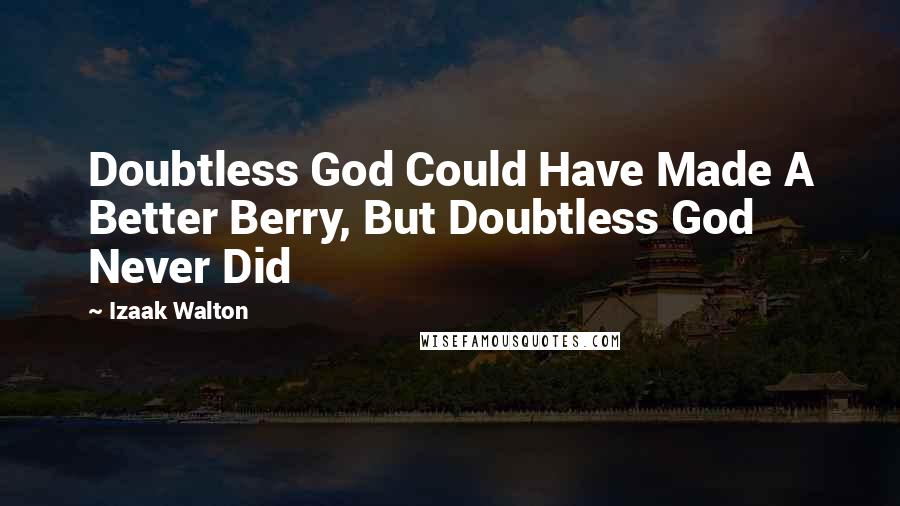 Izaak Walton Quotes: Doubtless God Could Have Made A Better Berry, But Doubtless God Never Did