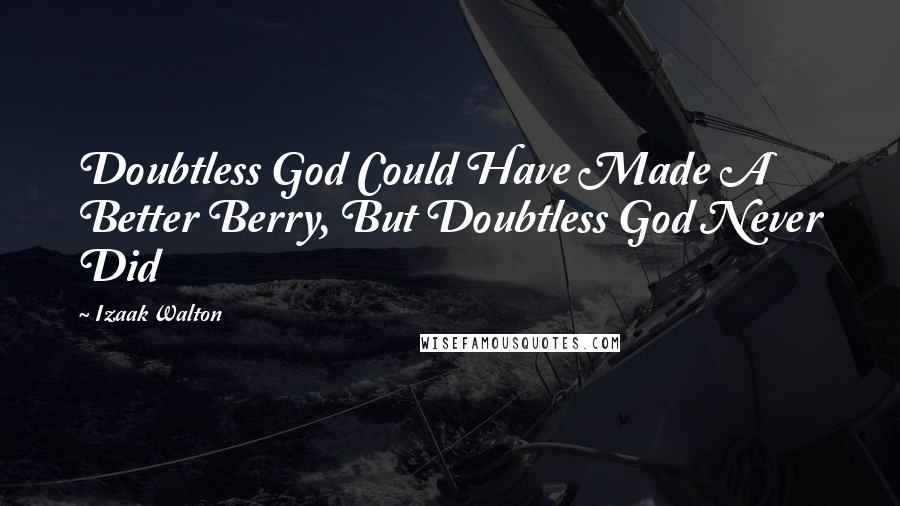 Izaak Walton Quotes: Doubtless God Could Have Made A Better Berry, But Doubtless God Never Did