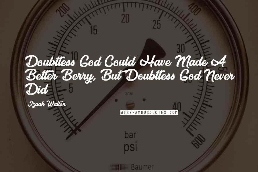 Izaak Walton Quotes: Doubtless God Could Have Made A Better Berry, But Doubtless God Never Did
