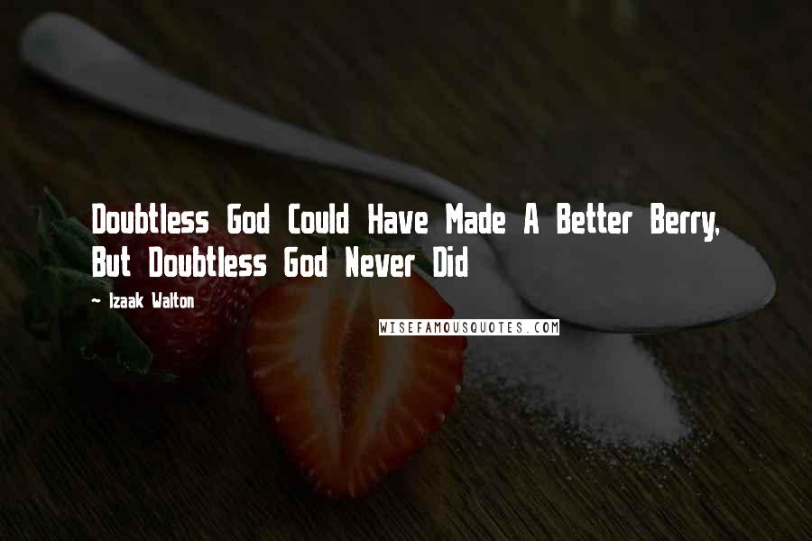 Izaak Walton Quotes: Doubtless God Could Have Made A Better Berry, But Doubtless God Never Did
