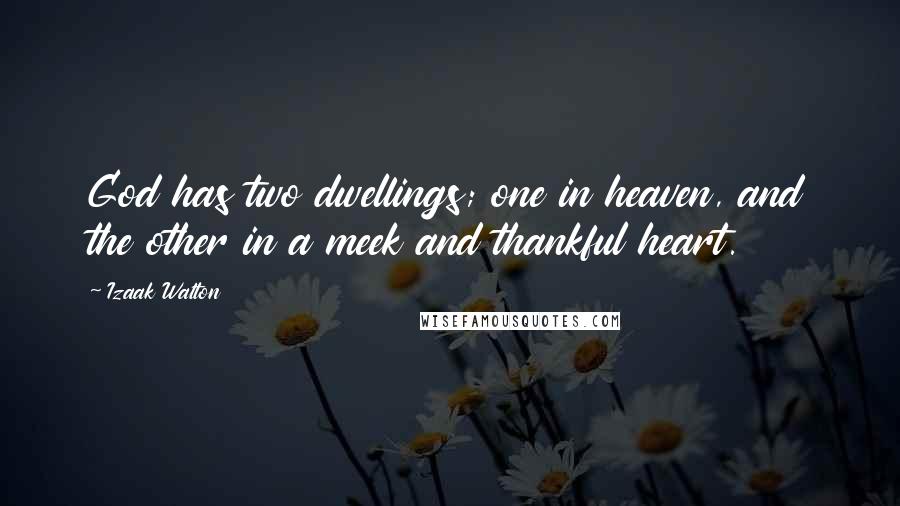 Izaak Walton Quotes: God has two dwellings; one in heaven, and the other in a meek and thankful heart.