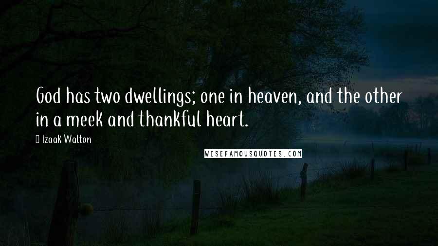 Izaak Walton Quotes: God has two dwellings; one in heaven, and the other in a meek and thankful heart.