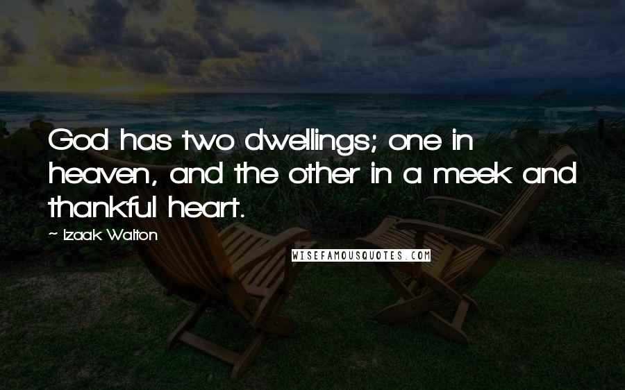 Izaak Walton Quotes: God has two dwellings; one in heaven, and the other in a meek and thankful heart.