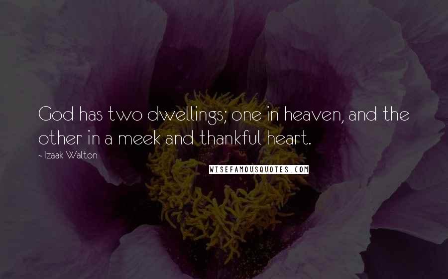 Izaak Walton Quotes: God has two dwellings; one in heaven, and the other in a meek and thankful heart.