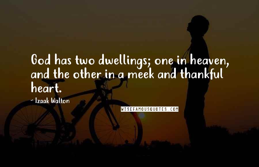 Izaak Walton Quotes: God has two dwellings; one in heaven, and the other in a meek and thankful heart.