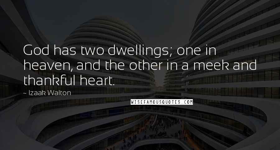 Izaak Walton Quotes: God has two dwellings; one in heaven, and the other in a meek and thankful heart.