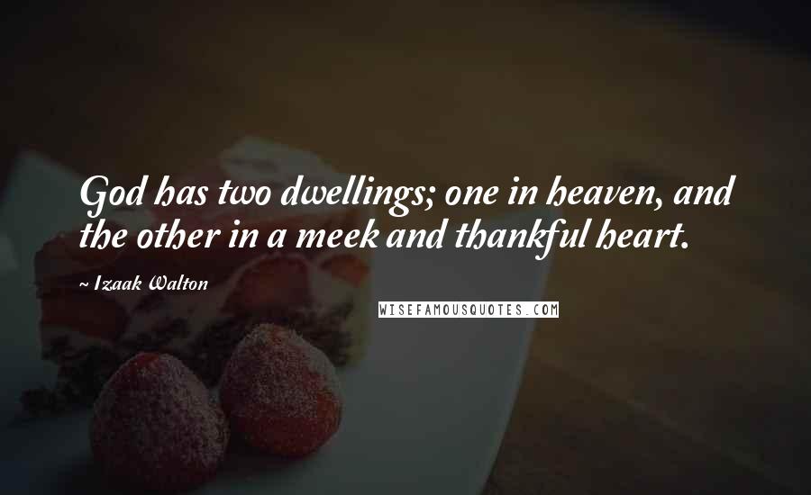 Izaak Walton Quotes: God has two dwellings; one in heaven, and the other in a meek and thankful heart.