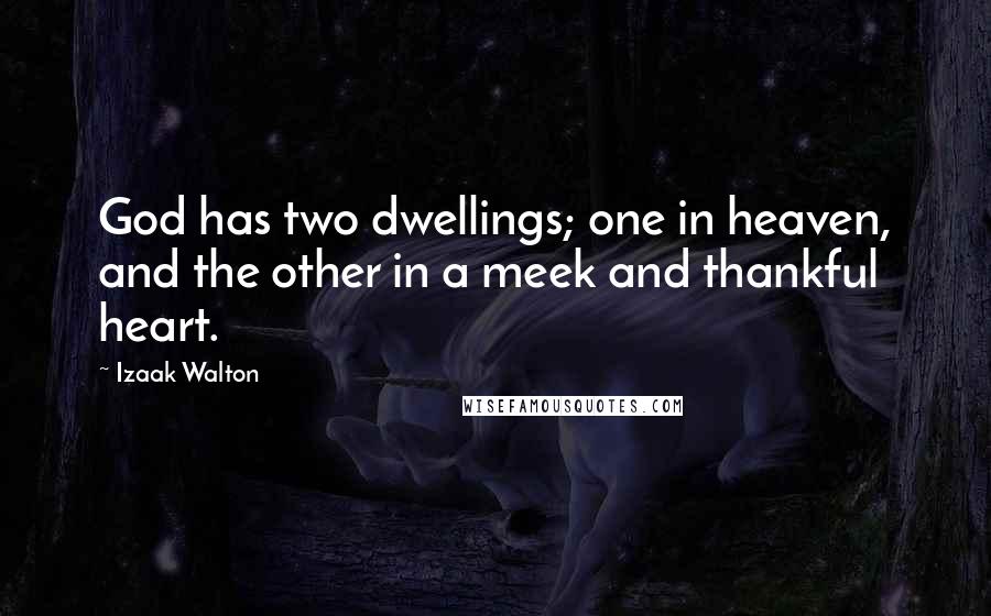 Izaak Walton Quotes: God has two dwellings; one in heaven, and the other in a meek and thankful heart.