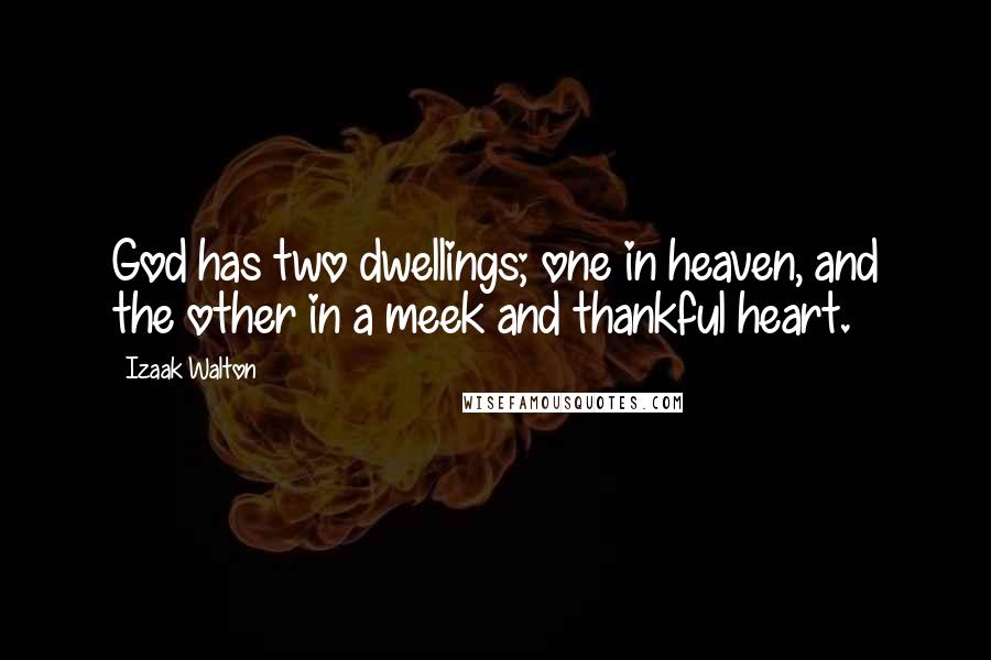 Izaak Walton Quotes: God has two dwellings; one in heaven, and the other in a meek and thankful heart.