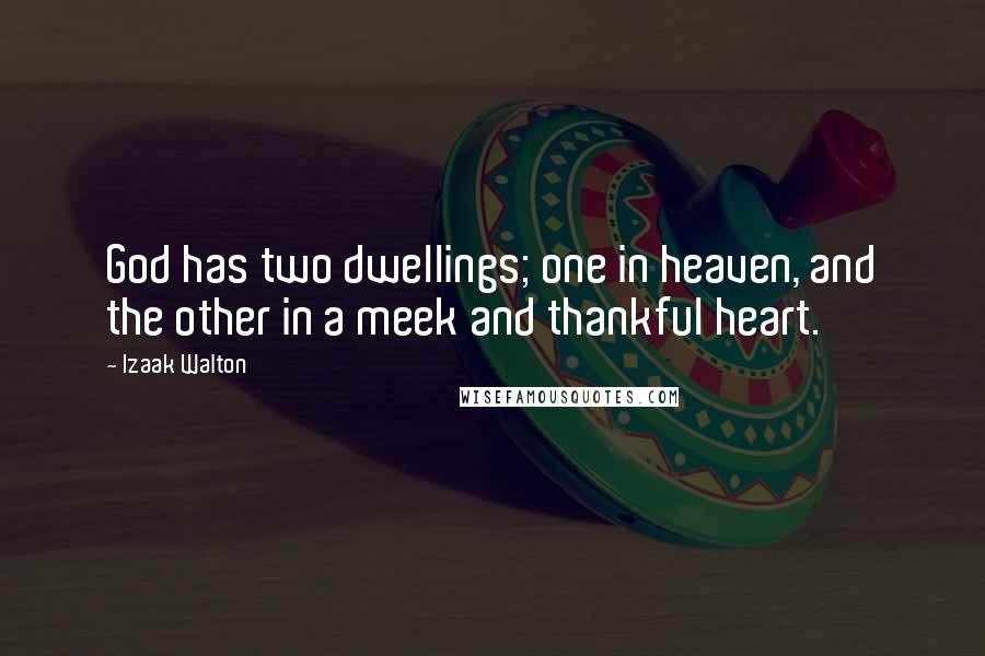 Izaak Walton Quotes: God has two dwellings; one in heaven, and the other in a meek and thankful heart.