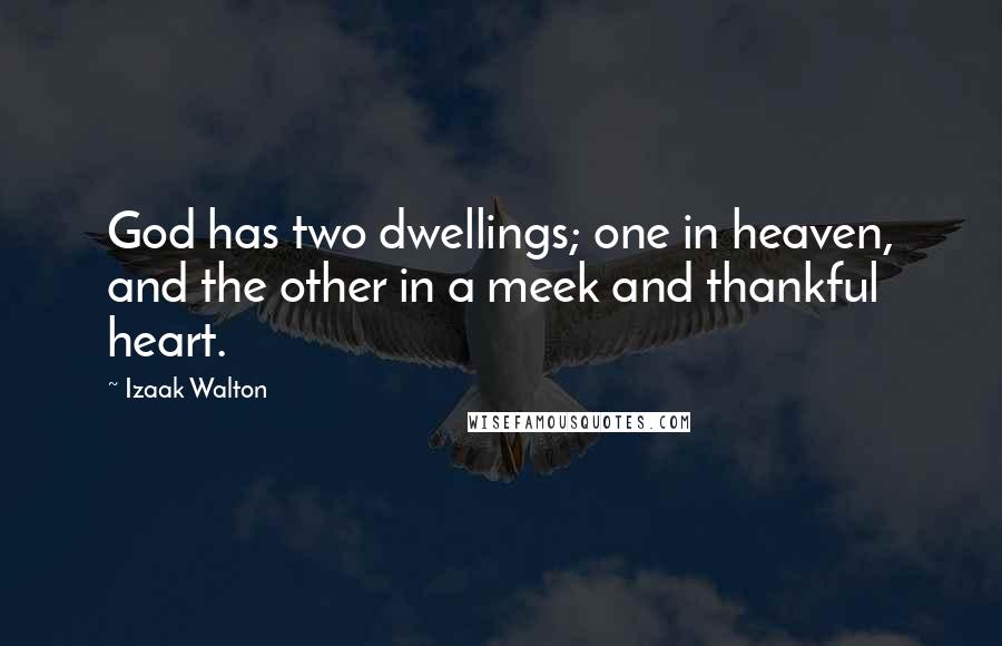 Izaak Walton Quotes: God has two dwellings; one in heaven, and the other in a meek and thankful heart.