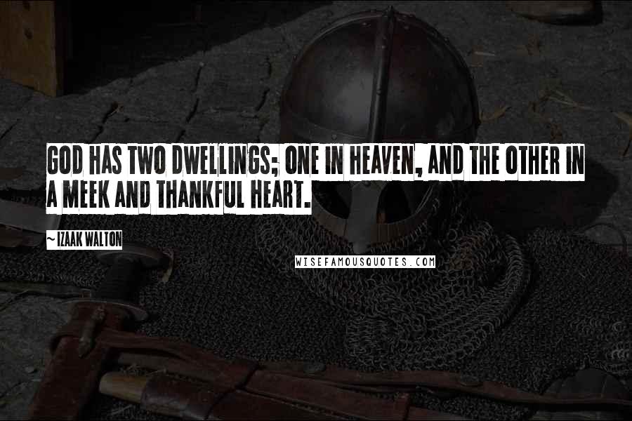 Izaak Walton Quotes: God has two dwellings; one in heaven, and the other in a meek and thankful heart.