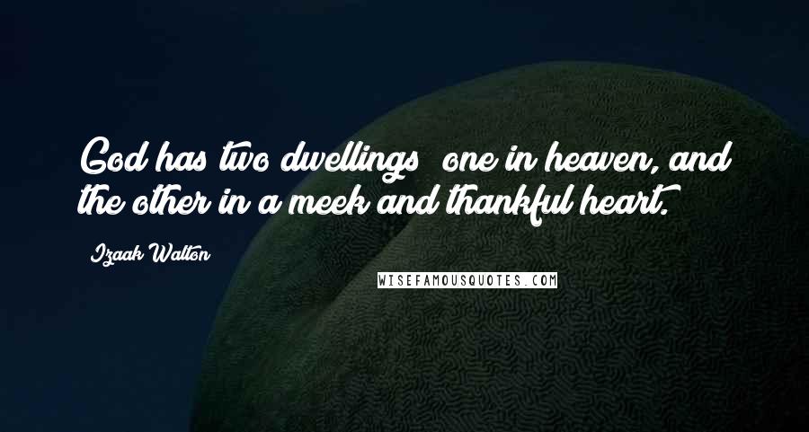 Izaak Walton Quotes: God has two dwellings; one in heaven, and the other in a meek and thankful heart.