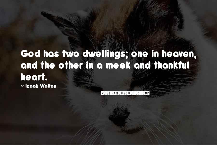 Izaak Walton Quotes: God has two dwellings; one in heaven, and the other in a meek and thankful heart.