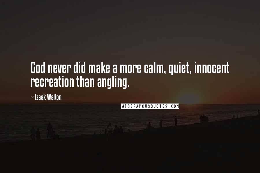 Izaak Walton Quotes: God never did make a more calm, quiet, innocent recreation than angling.