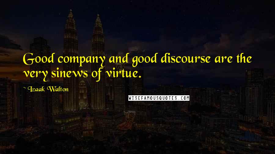 Izaak Walton Quotes: Good company and good discourse are the very sinews of virtue.