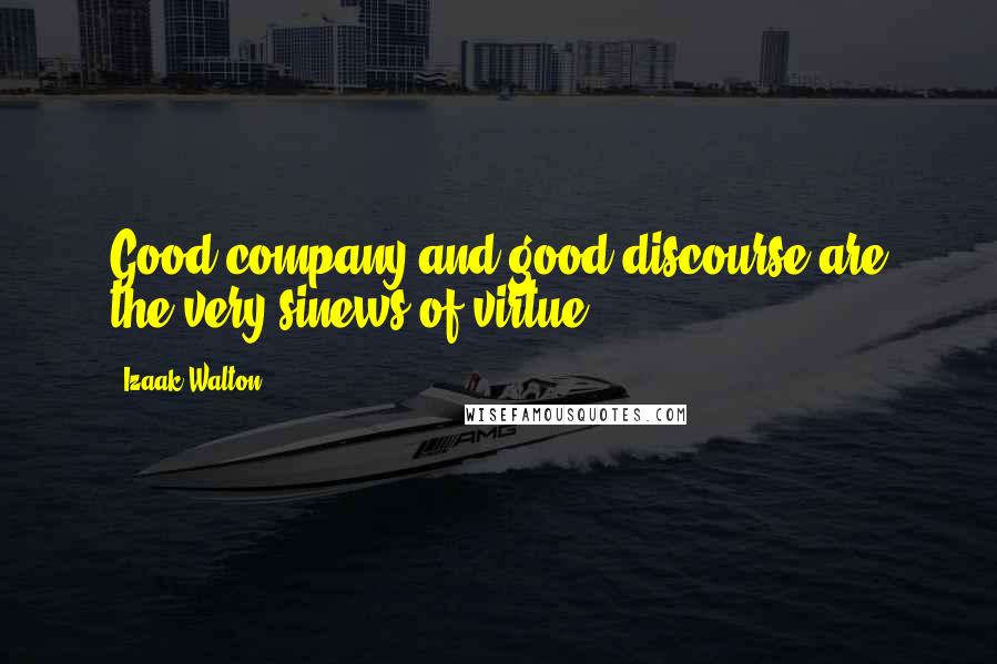 Izaak Walton Quotes: Good company and good discourse are the very sinews of virtue.