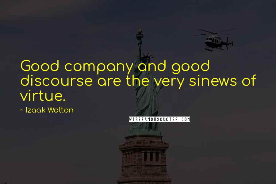 Izaak Walton Quotes: Good company and good discourse are the very sinews of virtue.