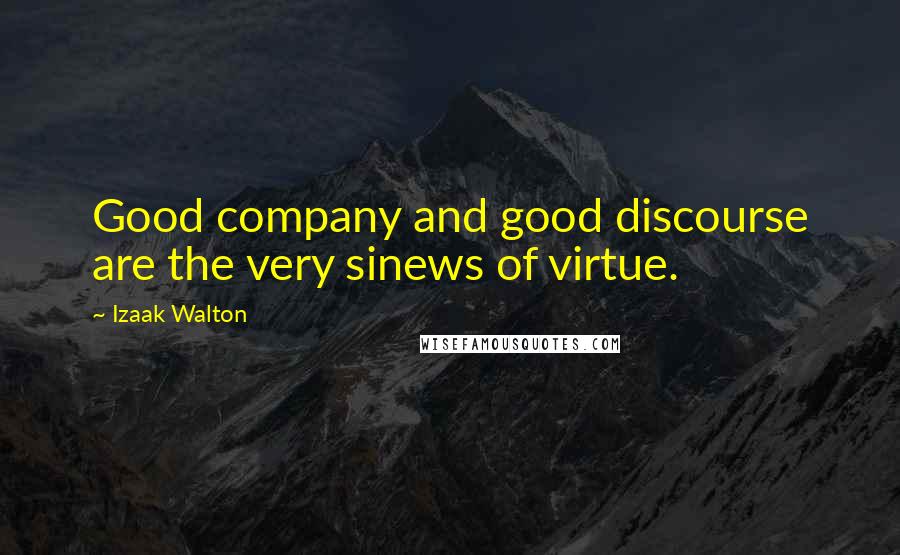 Izaak Walton Quotes: Good company and good discourse are the very sinews of virtue.