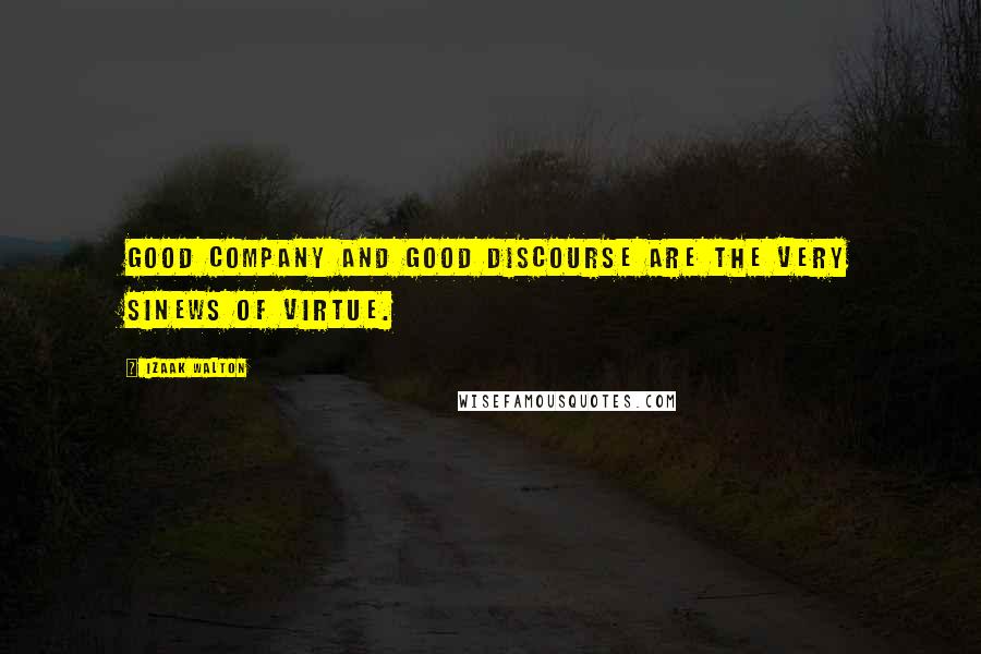 Izaak Walton Quotes: Good company and good discourse are the very sinews of virtue.