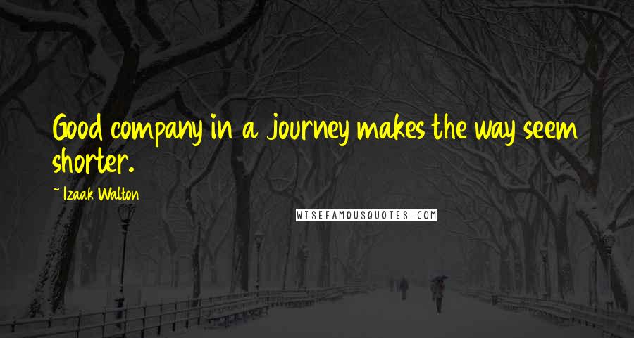 Izaak Walton Quotes: Good company in a journey makes the way seem shorter.