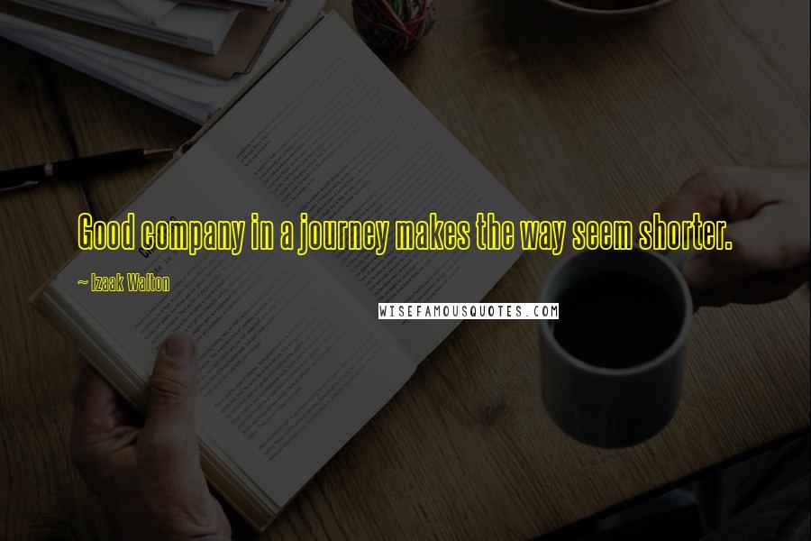 Izaak Walton Quotes: Good company in a journey makes the way seem shorter.